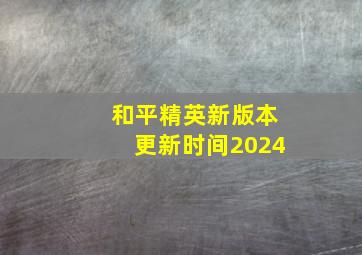 和平精英新版本更新时间2024