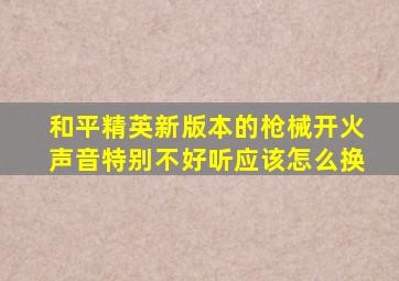 和平精英新版本的枪械开火声音特别不好听应该怎么换