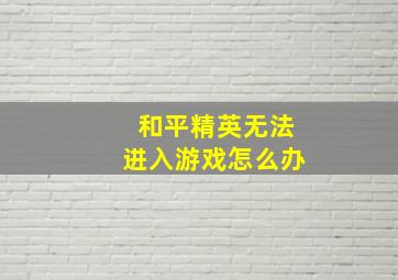 和平精英无法进入游戏怎么办