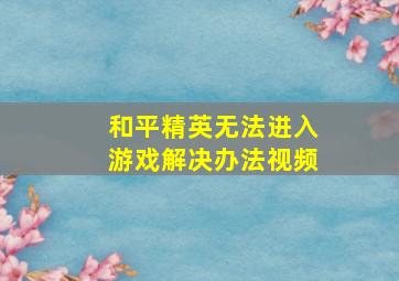 和平精英无法进入游戏解决办法视频