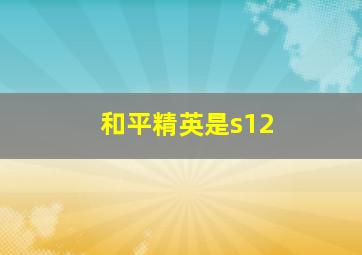 和平精英是s12