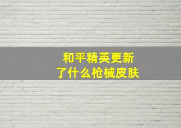 和平精英更新了什么枪械皮肤