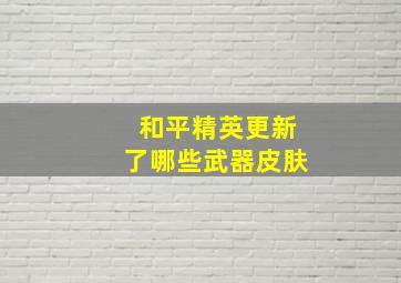 和平精英更新了哪些武器皮肤