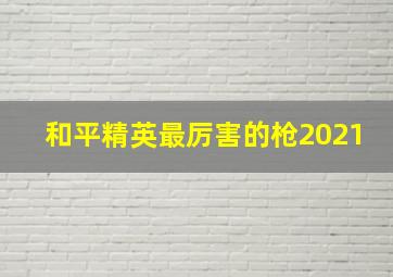 和平精英最厉害的枪2021