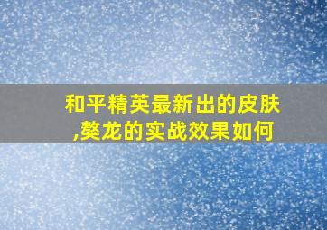 和平精英最新出的皮肤,獒龙的实战效果如何