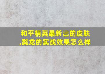 和平精英最新出的皮肤,獒龙的实战效果怎么样