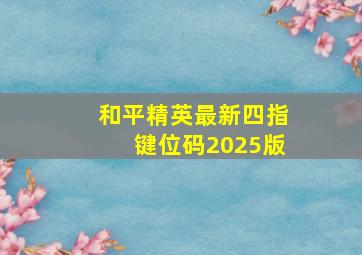 和平精英最新四指键位码2025版