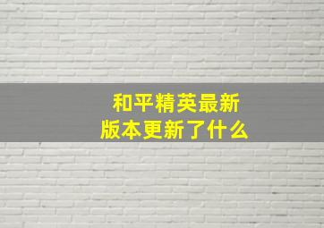 和平精英最新版本更新了什么