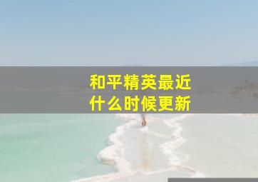 和平精英最近什么时候更新