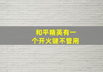 和平精英有一个开火键不管用