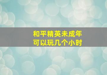 和平精英未成年可以玩几个小时