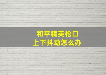 和平精英枪口上下抖动怎么办