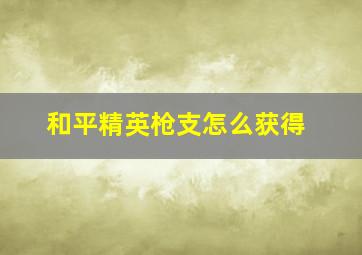 和平精英枪支怎么获得