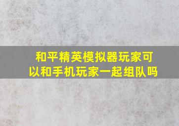 和平精英模拟器玩家可以和手机玩家一起组队吗