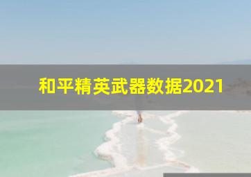 和平精英武器数据2021