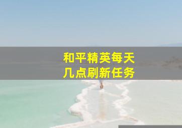 和平精英每天几点刷新任务