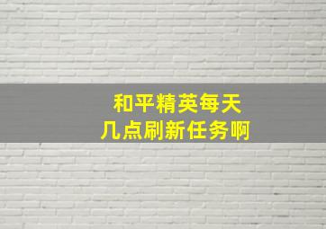 和平精英每天几点刷新任务啊