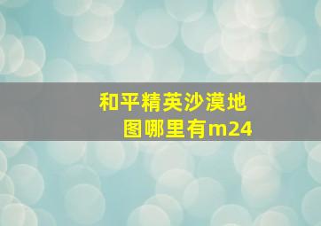 和平精英沙漠地图哪里有m24