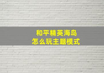 和平精英海岛怎么玩主题模式