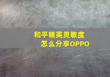 和平精英灵敏度怎么分享OPPO