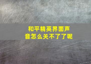 和平精英界面声音怎么关不了了呢