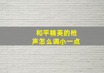 和平精英的枪声怎么调小一点