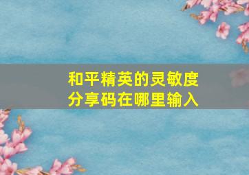 和平精英的灵敏度分享码在哪里输入