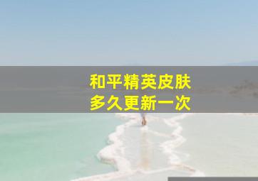 和平精英皮肤多久更新一次