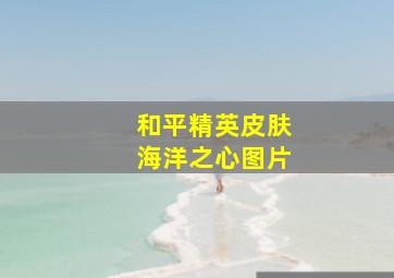 和平精英皮肤海洋之心图片