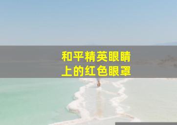 和平精英眼睛上的红色眼罩