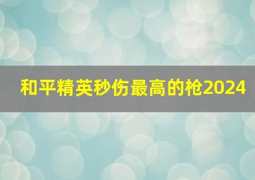 和平精英秒伤最高的枪2024