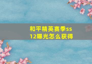 和平精英赛季ss12曝光怎么获得