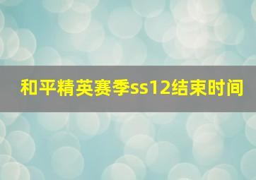 和平精英赛季ss12结束时间