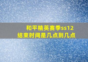 和平精英赛季ss12结束时间是几点到几点