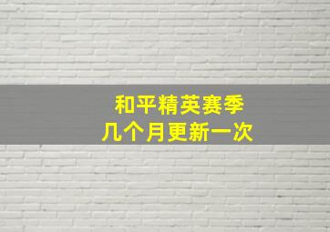 和平精英赛季几个月更新一次