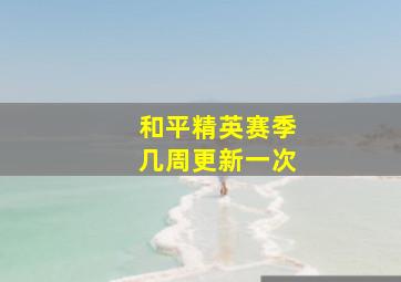 和平精英赛季几周更新一次