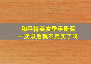 和平精英赛季手册买一次以后就不用买了吗