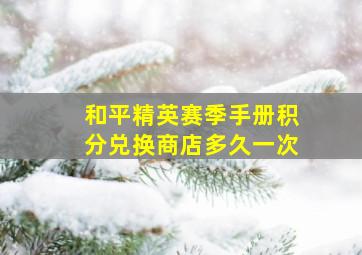 和平精英赛季手册积分兑换商店多久一次