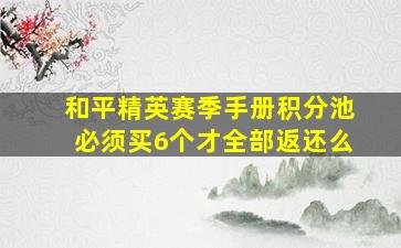 和平精英赛季手册积分池必须买6个才全部返还么