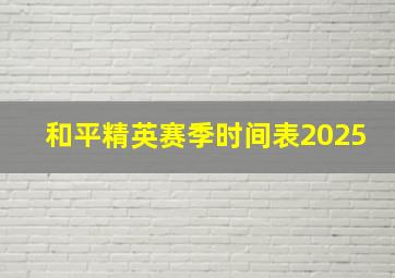 和平精英赛季时间表2025