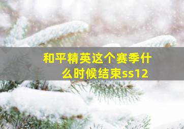 和平精英这个赛季什么时候结束ss12