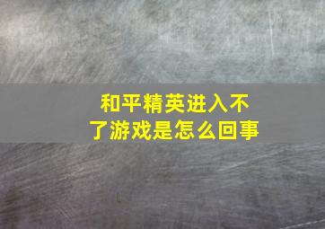 和平精英进入不了游戏是怎么回事