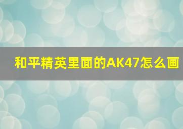 和平精英里面的AK47怎么画