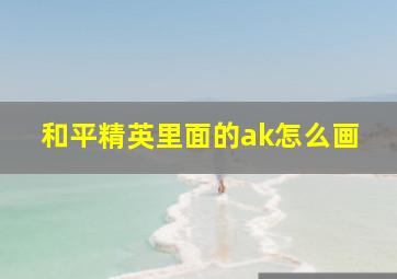 和平精英里面的ak怎么画