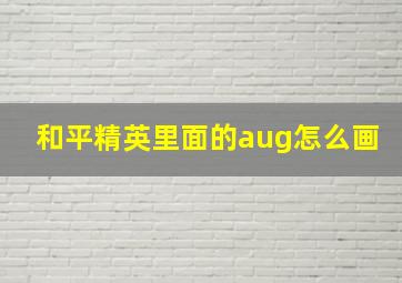 和平精英里面的aug怎么画