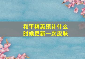 和平精英预计什么时候更新一次皮肤