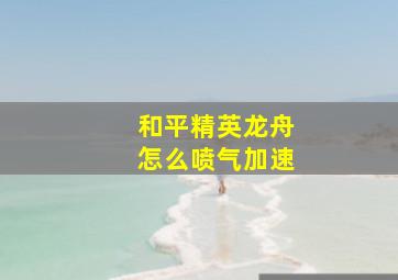 和平精英龙舟怎么喷气加速