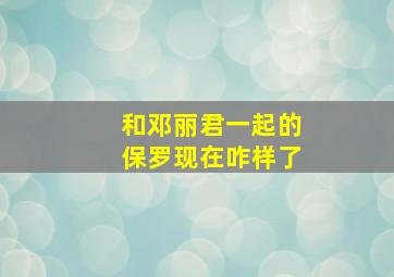 和邓丽君一起的保罗现在咋样了