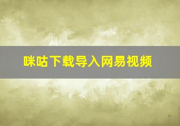 咪咕下载导入网易视频