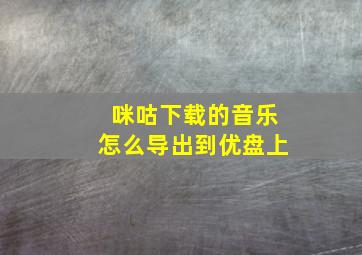 咪咕下载的音乐怎么导出到优盘上